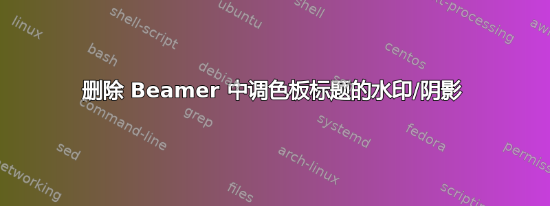 删除 Beamer 中调色板标题的水印/阴影