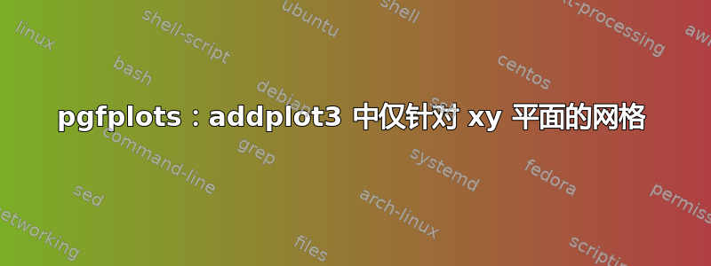 pgfplots：addplot3 中仅针对 xy 平面的网格