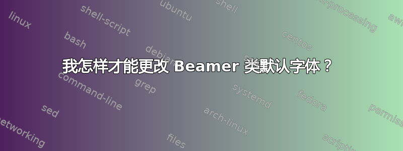 我怎样才能更改 Beamer 类默认字体？