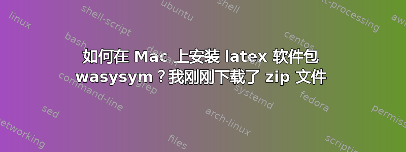 如何在 Mac 上安装 latex 软件包 wasysym？我刚刚下载了 zip 文件