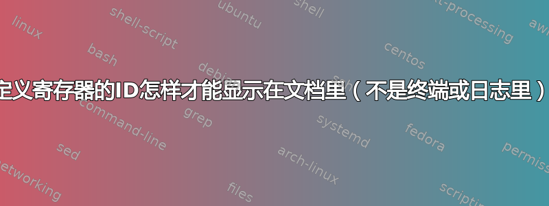 自定义寄存器的ID怎样才能显示在文档里（不是终端或日志里）？