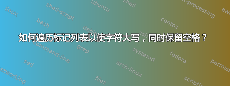 如何遍历标记列表以使字符大写，同时保留空格？