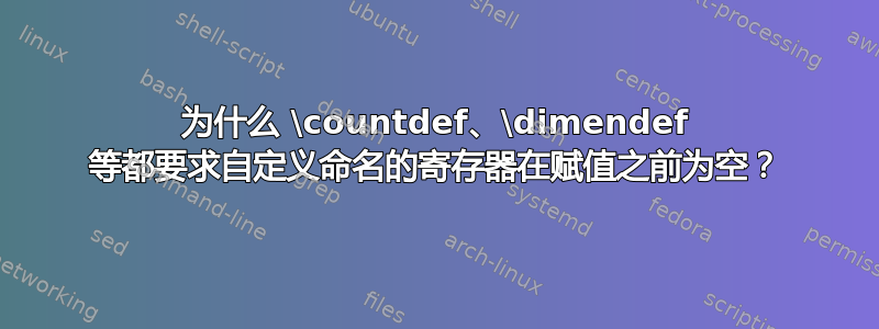 为什么 \countdef、\dimendef 等都要求自定义命名的寄存器在赋值之前为空？