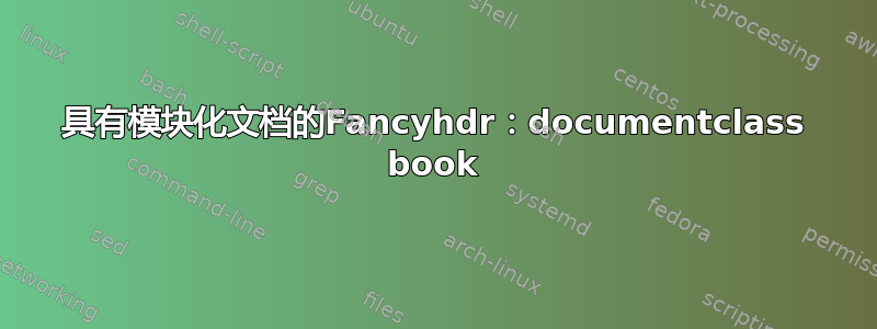 具有模块化文档的Fancyhdr：documentclass book