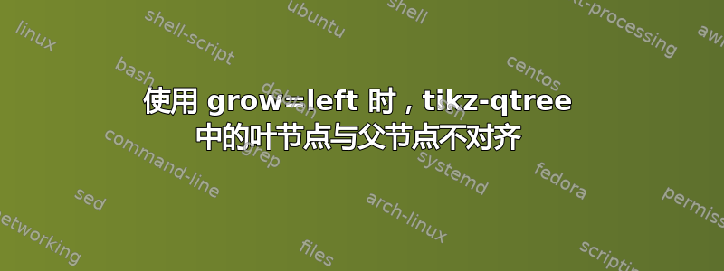 使用 grow=left 时，tikz-qtree 中的叶节点与父节点不对齐