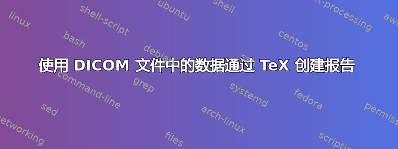 使用 DICOM 文件中的数据通过 TeX 创建报告