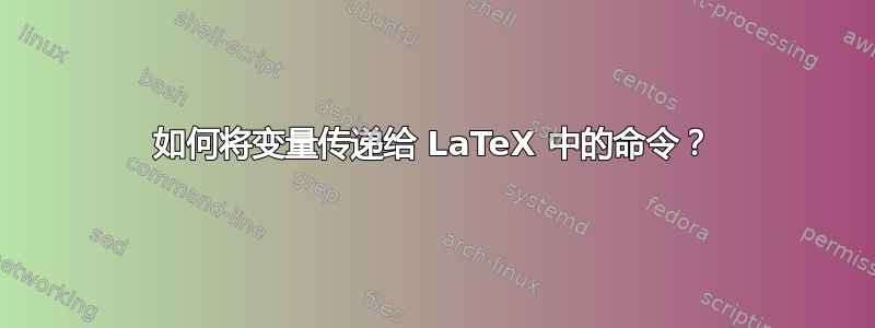 如何将变量传递给 LaTeX 中的命令？