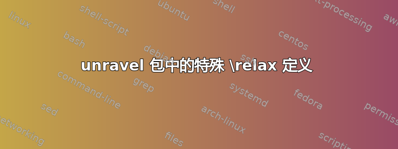 unravel 包中的特殊 \relax 定义