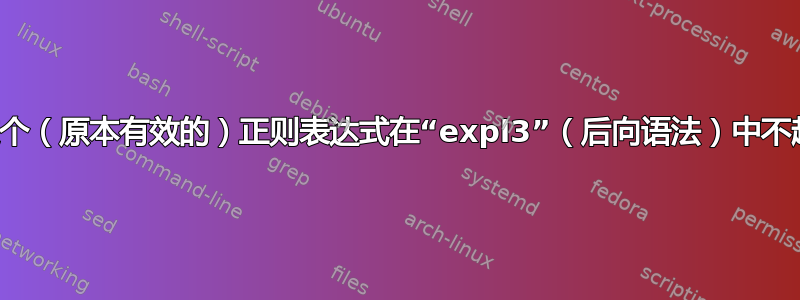 为什么这个（原本有效的）正则表达式在“expl3”（后向语法）中不起作用？