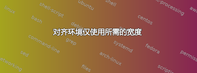 对齐环境仅使用所需的宽度