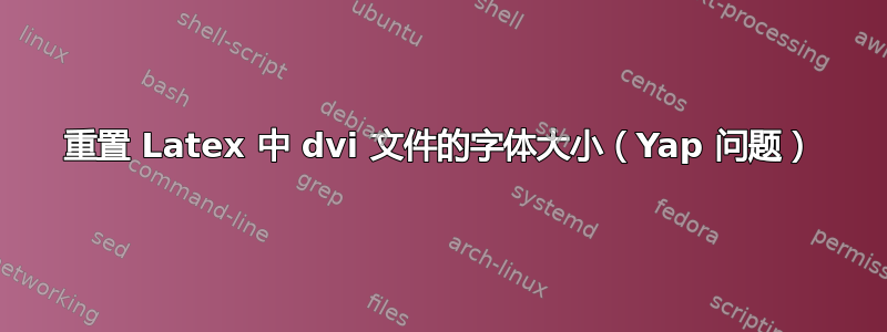 重置 Latex 中 dvi 文件的字体大小（Yap 问题）