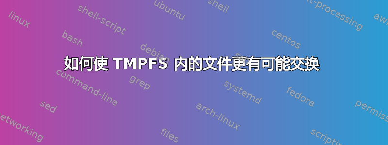 如何使 TMPFS 内的文件更有可能交换