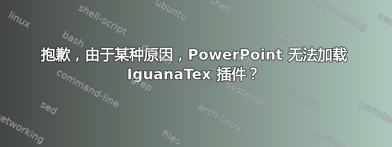 抱歉，由于某种原因，PowerPoint 无法加载 IguanaTex 插件？