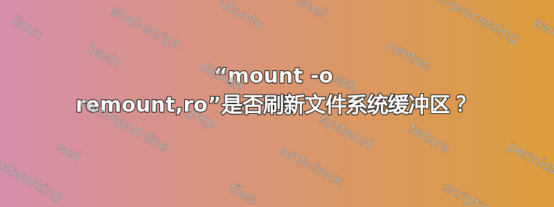 “mount -o remount,ro”是否刷新文件系统缓冲区？