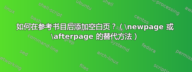 如何在参考书目后添加空白页？（\newpage 或 \afterpage 的替代方法）