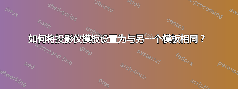 如何将投影仪模板设置为与另一个模板相同？