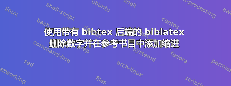 使用带有 bibtex 后端的 biblatex 删除数字并在参考书目中添加缩进