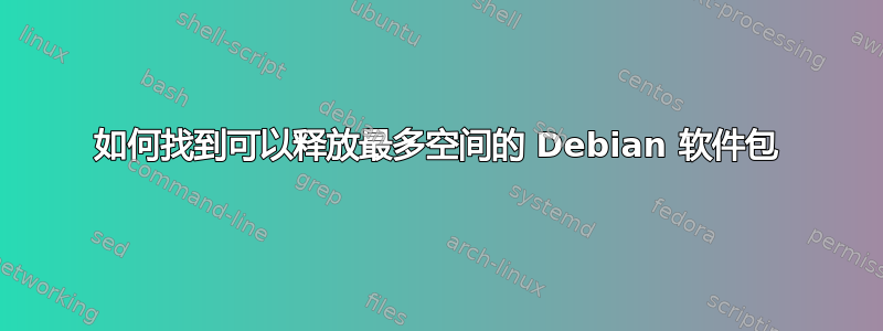 如何找到可以释放最多空间的 Debian 软件包