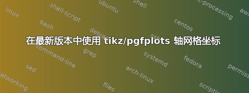 在最新版本中使用 tikz/pgfplots 轴网格坐标