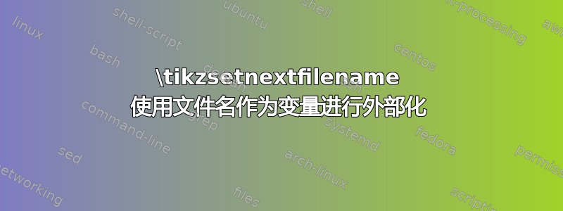 \tikzsetnextfilename 使用文件名作为变量进行外部化