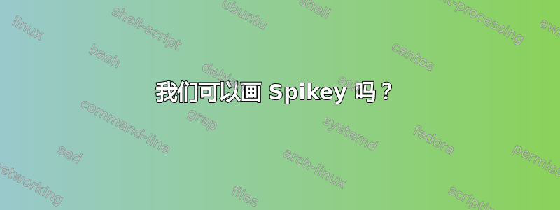 我们可以画 Spikey 吗？