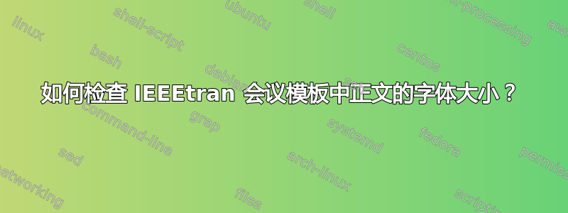 如何检查 IEEEtran 会议模板中正文的字体大小？