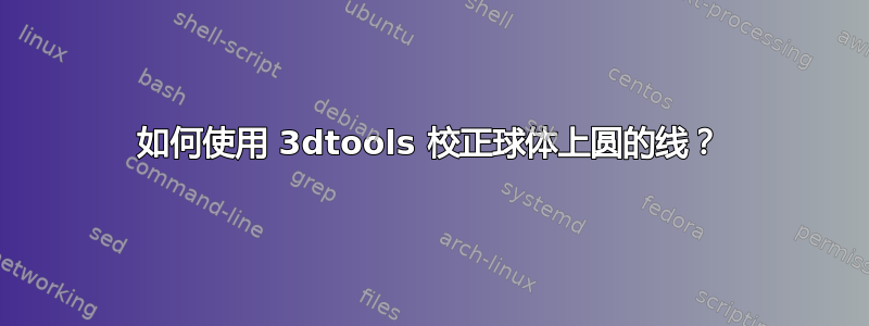 如何使用 3dtools 校正球体上圆的线？