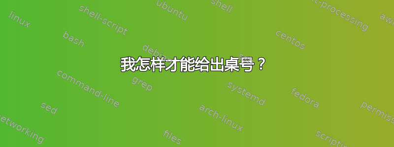 我怎样才能给出桌号？