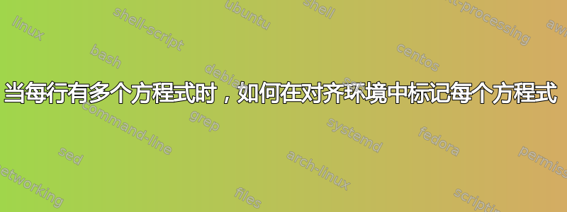 当每行有多个方程式时，如何在对齐环境中标记每个方程式