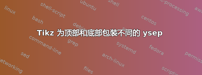 Tikz 为顶部和底部包装不同的 ysep