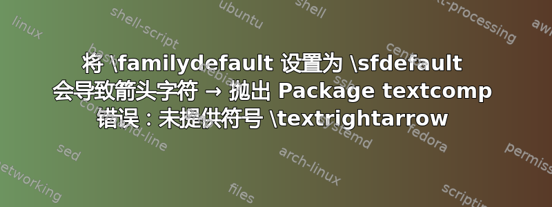 将 \familydefault 设置为 \sfdefault 会导致箭头字符 → 抛出 Package textcomp 错误：未提供符号 \textrightarrow