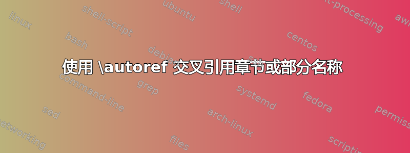 使用 \autoref 交叉引用章节或部分名称