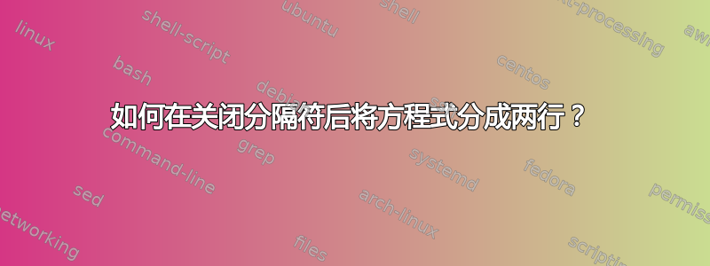 如何在关闭分隔符后将方程式分成两行？