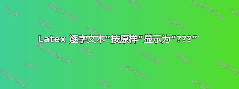 Latex 逐字文本“按原样”显示为“???”