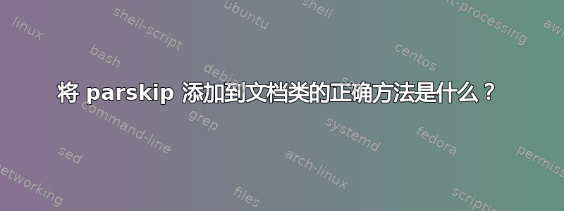 将 parskip 添加到文档类的正确方法是什么？