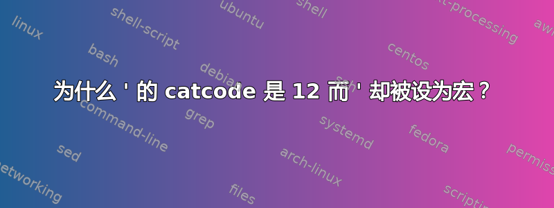 为什么 ' 的 catcode 是 12 而 ' 却被设为宏？