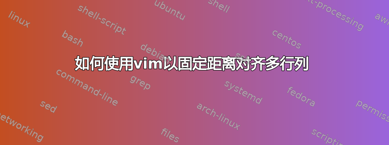 如何使用vim以固定距离对齐多行列