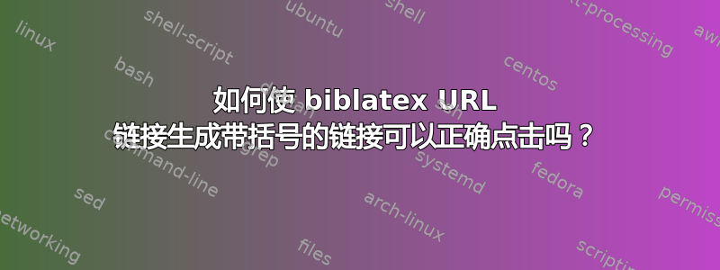 如何使 biblatex URL 链接生成带括号的链接可以正确点击吗？