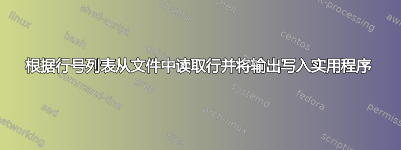 根据行号列表从文件中读取行并将输出写入实用程序