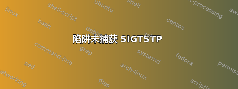 陷阱未捕获 SIGTSTP