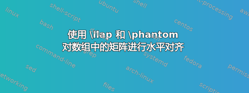 使用 \llap 和 \phantom 对数组中的矩阵进行水平对齐