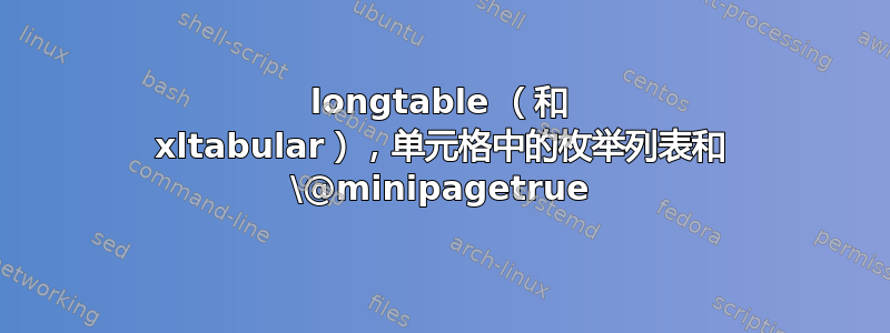 longtable （和 xltabular），单元格中的枚举列表和 \@minipagetrue