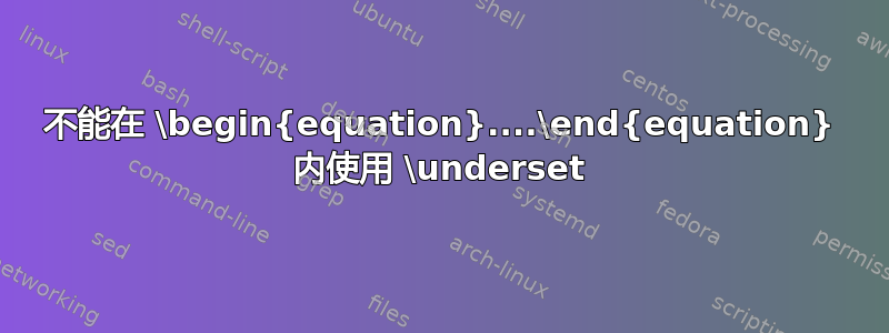 不能在 \begin{equation}....\end{equation} 内使用 \underset