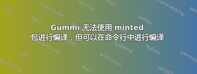 Gummi 无法使用 minted 包进行编译，但可以在命令行中进行编译