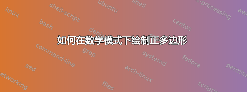 如何在数学模式下绘制正多边形