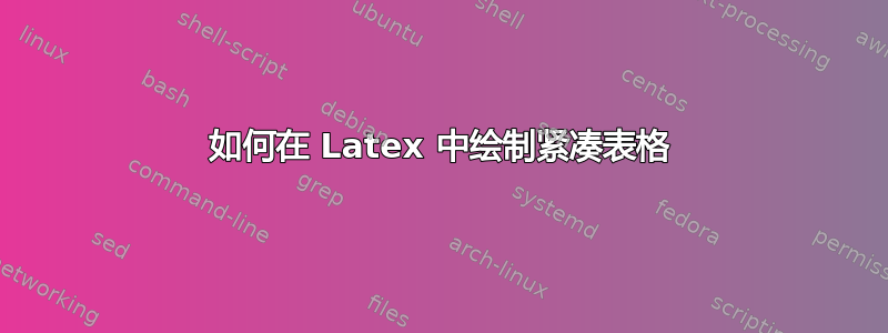 如何在 Latex 中绘制紧凑表格