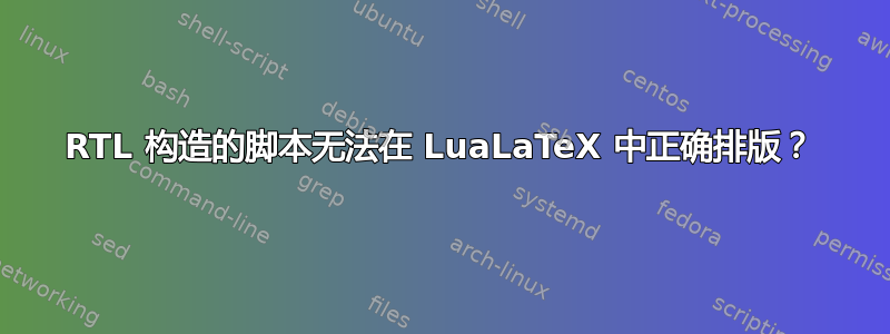 RTL 构造的脚本无法在 LuaLaTeX 中正确排版？