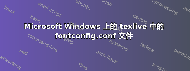 Microsoft Windows 上的 texlive 中的 fontconfig.conf 文件