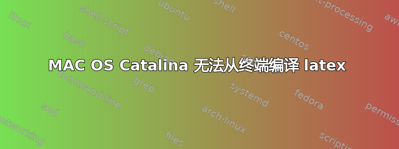 MAC OS Catalina 无法从终端编译 latex