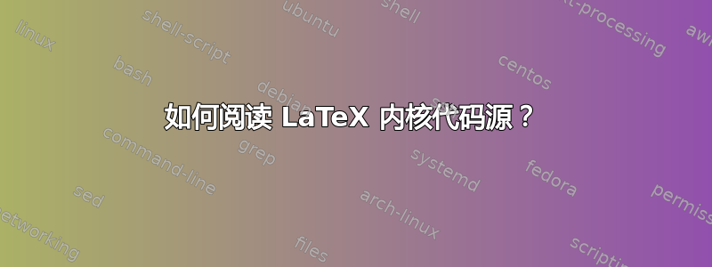 如何阅读 LaTeX 内核代码源？